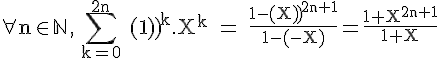 \Large \rm\forall n\in\mathbb{N}\,,\,\Bigsum_{k=0}^{2n} {(-1)}^k.X^k = \fra{1-{(-X)}^{2n+1}}{1-(-X)}=\fra{1+X^{2n+1}}{1+X}